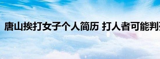 唐山挨打女子个人简历 打人者可能判死刑吗