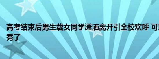 高考结束后男生载女同学潇洒离开引全校欢呼 可以光明正大秀了