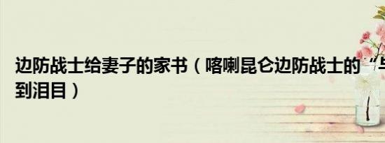 边防战士给妻子的家书（喀喇昆仑边防战士的“与妻书”,看到泪目）