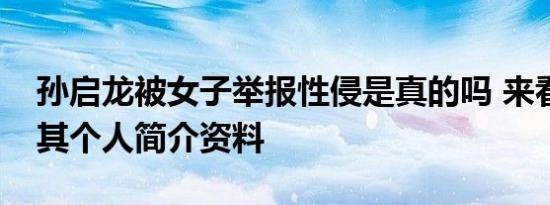 孙启龙被女子举报性侵是真的吗 来看后续及其个人简介资料