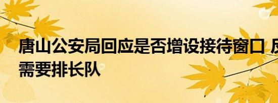 唐山公安局回应是否增设接待窗口 反映问题需要排长队