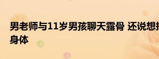 男老师与11岁男孩聊天露骨 还说想摸摸你的身体