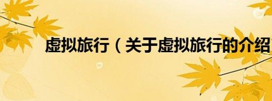 虚拟旅行（关于虚拟旅行的介绍）
