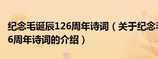 纪念毛诞辰126周年诗词（关于纪念毛诞辰126周年诗词的介绍）