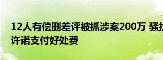 12人有偿删差评被抓涉案200万 骚扰用户并许诺支付好处费