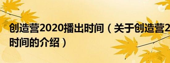 创造营2020播出时间（关于创造营2020播出时间的介绍）