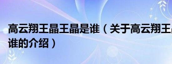 高云翔王晶王晶是谁（关于高云翔王晶王晶是谁的介绍）