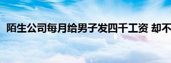 陌生公司每月给男子发四千工资 却不见钱！