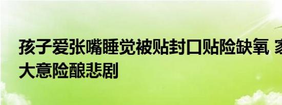 孩子爱张嘴睡觉被贴封口贴险缺氧 家长粗心大意险酿悲剧