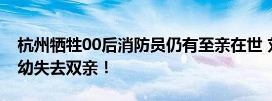 杭州牺牲00后消防员仍有至亲在世 刘泽军自幼失去双亲！