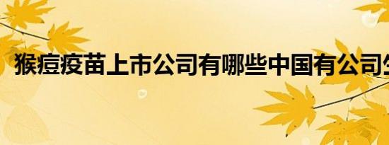 猴痘疫苗上市公司有哪些中国有公司生产吗