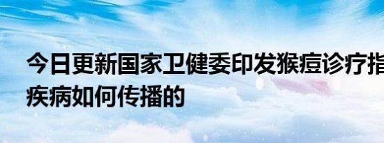 今日更新国家卫健委印发猴痘诊疗指南 这种疾病如何传播的