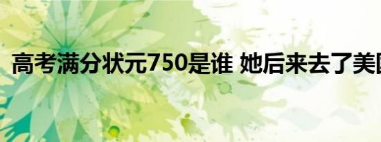 高考满分状元750是谁 她后来去了美国发展