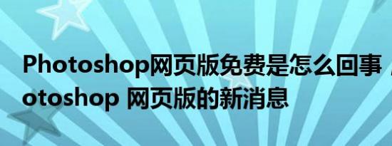 Photoshop网页版免费是怎么回事，关于photoshop 网页版的新消息
