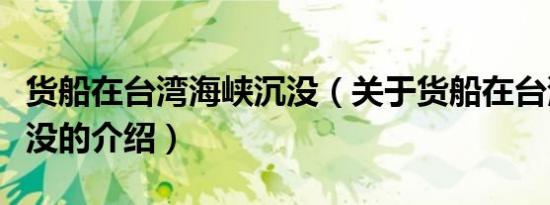 货船在台湾海峡沉没（关于货船在台湾海峡沉没的介绍）