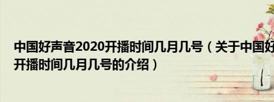 中国好声音2020开播时间几月几号（关于中国好声音2020开播时间几月几号的介绍）