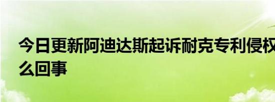 今日更新阿迪达斯起诉耐克专利侵权 到底怎么回事