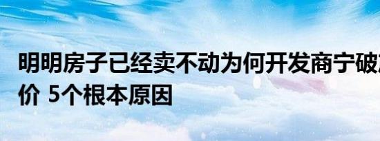 明明房子已经卖不动为何开发商宁破产也不降价 5个根本原因