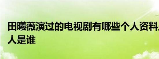 田曦薇演过的电视剧有哪些个人资料显示经纪人是谁