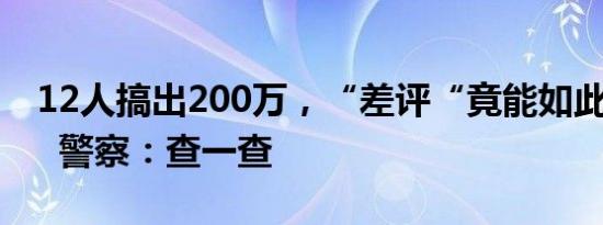 12人搞出200万，“差评“竟能如此“高薪”  警察：查一查