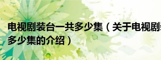 电视剧装台一共多少集（关于电视剧装台一共多少集的介绍）