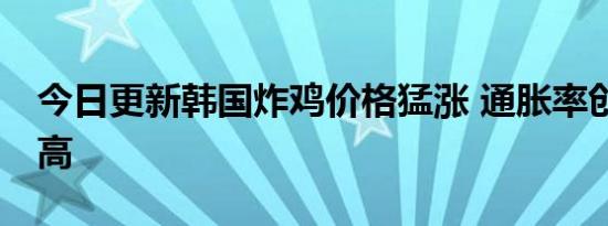 今日更新韩国炸鸡价格猛涨 通胀率创14年新高