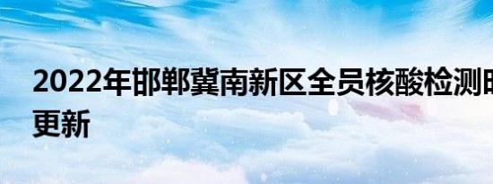 2022年邯郸冀南新区全员核酸检测时间持续更新