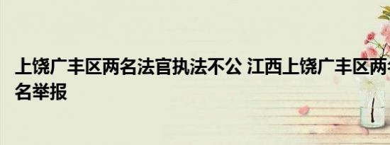 上饶广丰区两名法官执法不公 江西上饶广丰区两名法官被实名举报