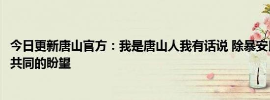 今日更新唐山官方：我是唐山人我有话说 除暴安良是唐山人共同的盼望