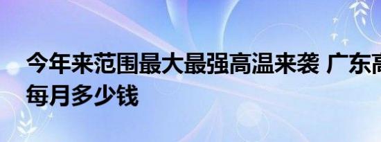 今年来范围最大最强高温来袭 广东高温补贴每月多少钱