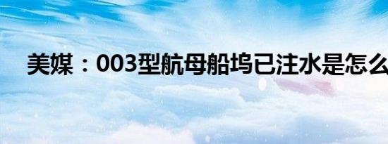 美媒：003型航母船坞已注水是怎么回事