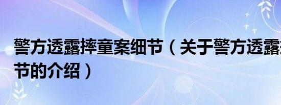 警方透露摔童案细节（关于警方透露摔童案细节的介绍）