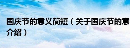 国庆节的意义简短（关于国庆节的意义简短的介绍）