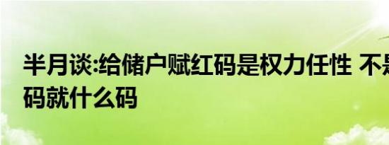 半月谈:给储户赋红码是权力任性 不是想什么码就什么码