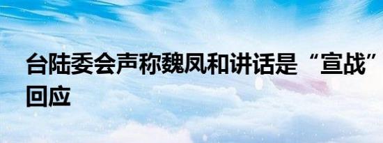 台陆委会声称魏凤和讲话是“宣战” 国台办回应