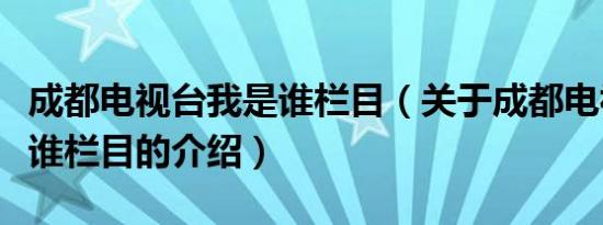 成都电视台我是谁栏目（关于成都电视台我是谁栏目的介绍）