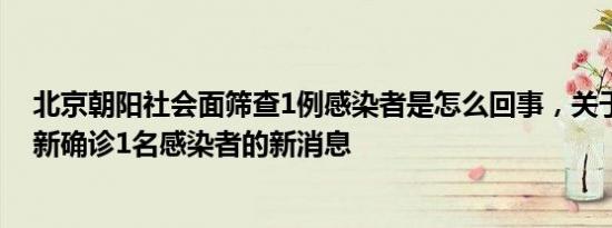 北京朝阳社会面筛查1例感染者是怎么回事，关于朝阳区最新确诊1名感染者的新消息