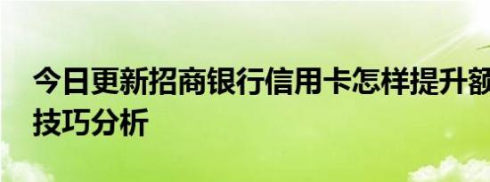 今日更新招商银行信用卡怎样提升额度 四大技巧分析