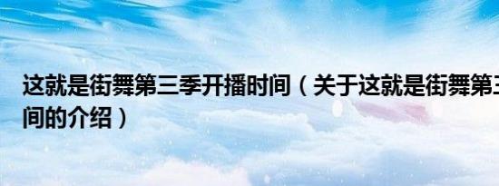 这就是街舞第三季开播时间（关于这就是街舞第三季开播时间的介绍）