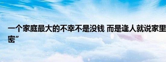 一个家庭最大的不幸不是没钱 而是逢人就说家里的“3个秘密”