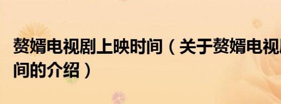 赘婿电视剧上映时间（关于赘婿电视剧上映时间的介绍）