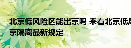 北京低风险区能出京吗 来看北京低风险区出京隔离最新规定