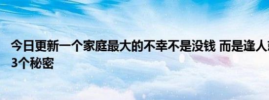 今日更新一个家庭最大的不幸不是没钱 而是逢人就说家里的3个秘密