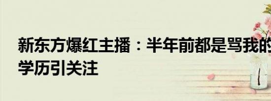 新东方爆红主播：半年前都是骂我的 董宇辉学历引关注