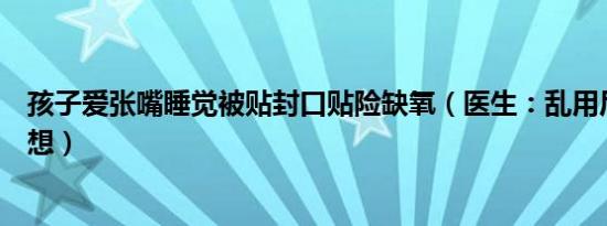 孩子爱张嘴睡觉被贴封口贴险缺氧（医生：乱用后果不堪设想）