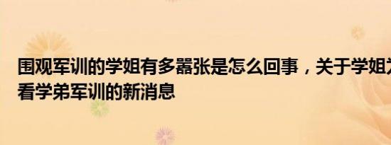 围观军训的学姐有多嚣张是怎么回事，关于学姐为什么喜欢看学弟军训的新消息