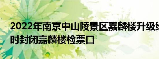 2022年南京中山陵景区嘉麟楼升级维护拟临时封闭嘉麟楼检票口