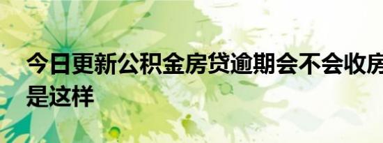 今日更新公积金房贷逾期会不会收房子 结果是这样