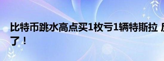 比特币跳水高点买1枚亏1辆特斯拉 反差太大了！