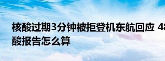 核酸过期3分钟被拒登机东航回应 48小时核酸报告怎么算